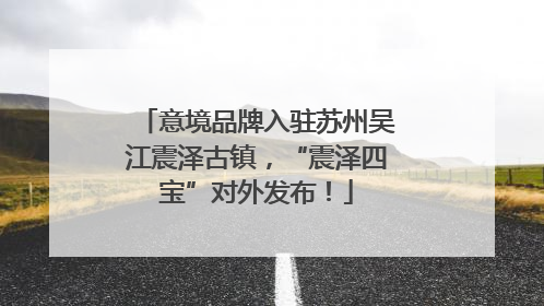意境品牌入驻苏州吴江震泽古镇，“震泽四宝”对外发布！