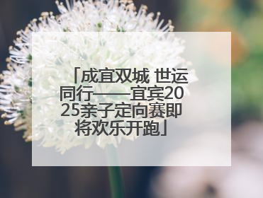 成宜双城 世运同行——宜宾2025亲子定向赛即将欢乐开跑