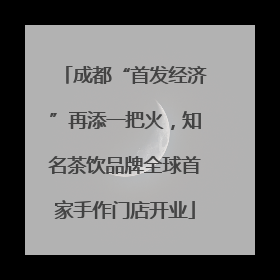 成都“首发经济”再添一把火，知名茶饮品牌全球首家手作门店开业