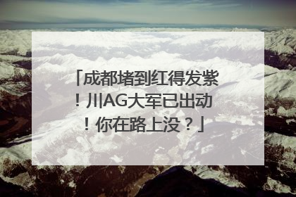 成都堵到红得发紫！川AG大军已出动！你在路上没？