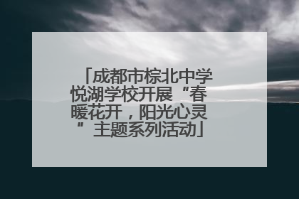 成都市棕北中学悦湖学校开展“春暖花开，阳光心灵”主题系列活动
