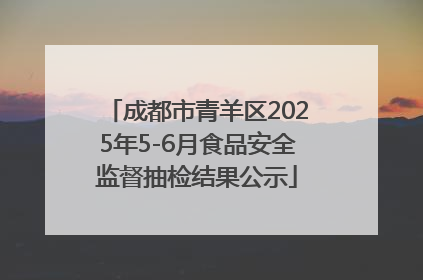 成都市青羊区2025年5-6月食品安全监督抽检结果公示