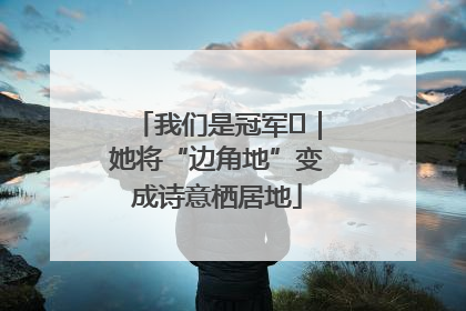 我们是冠军㉓｜她将“边角地”变成诗意栖居地
