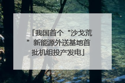我国首个“沙戈荒”新能源外送基地首批机组投产发电