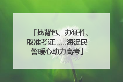 找背包、办证件、取准考证……海淀民警暖心助力高考