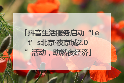 抖音生活服务启动“Let’s北京·夜京城2.0”活动，助燃夜经济