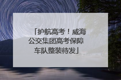 护航高考！威海公交集团高考保障车队整装待发