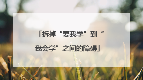 拆掉“要我学”到“我会学”之间的障碍