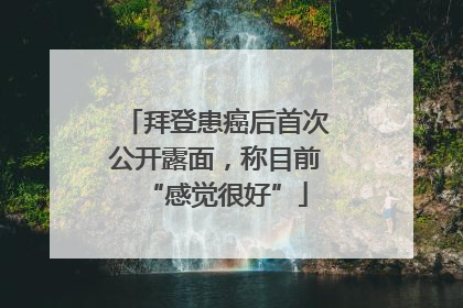 拜登患癌后首次公开露面，称目前“感觉很好”