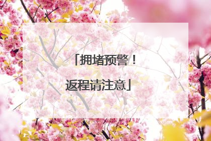 拥堵预警！返程请注意