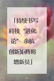 持续书写科技“进化论” 余杭创新矩阵将增新员