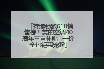 持续领跑618销售榜！美的空调40周年三重补贴+一价全包钜惠宠粉