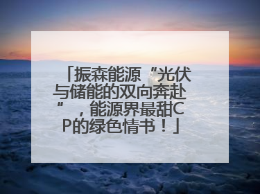 振森能源“光伏与储能的双向奔赴”，能源界最甜CP的绿色情书！