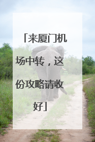 来厦门机场中转，这份攻略请收好