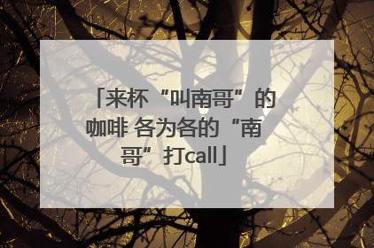 来杯“叫南哥”的咖啡 各为各的“南哥”打call