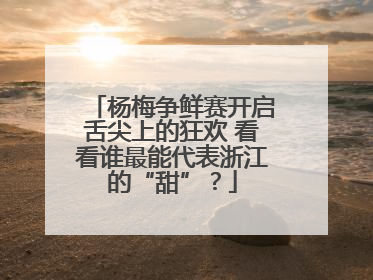 杨梅争鲜赛开启舌尖上的狂欢 看看谁最能代表浙江的“甜”？