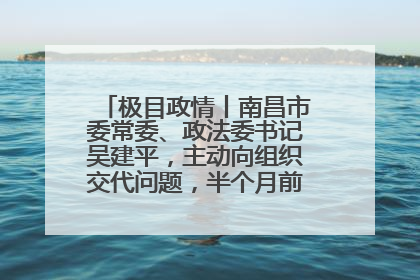 极目政情丨南昌市委常委、政法委书记吴建平，主动向组织交代问题，半个月前还在出席会议