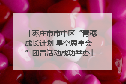 枣庄市市中区“青穗成长计划 星空思享会”团青活动成功举办