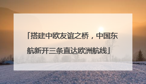 搭建中欧友谊之桥，中国东航新开三条直达欧洲航线
