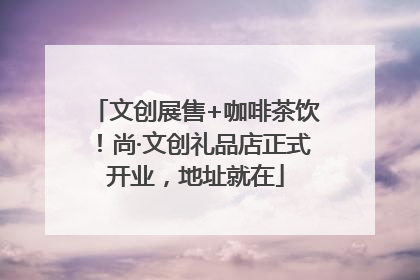 文创展售+咖啡茶饮！尚·文创礼品店正式开业，地址就在