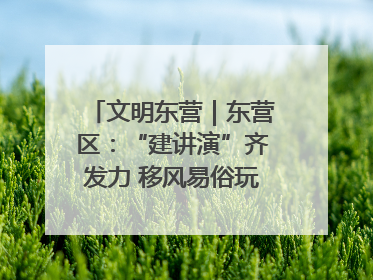 文明东营｜东营区：“建讲演”齐发力 移风易俗玩出“新花样”