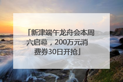 新津端午龙舟会本周六启幕，200万元消费券30日开抢