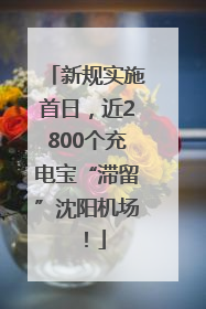 新规实施首日，近2800个充电宝“滞留”沈阳机场！