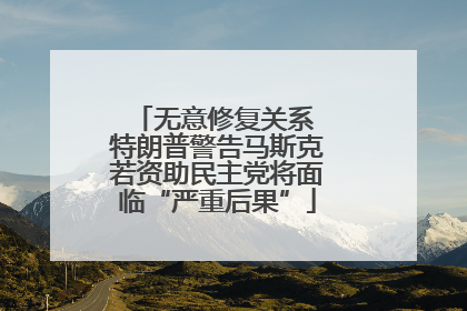 无意修复关系 特朗普警告马斯克若资助民主党将面临“严重后果”