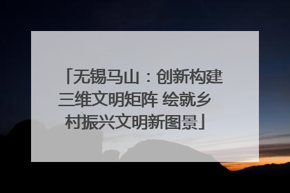 无锡马山：创新构建三维文明矩阵 绘就乡村振兴文明新图景