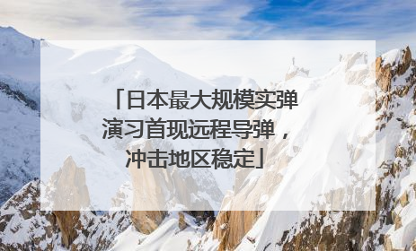 日本最大规模实弹演习首现远程导弹，冲击地区稳定