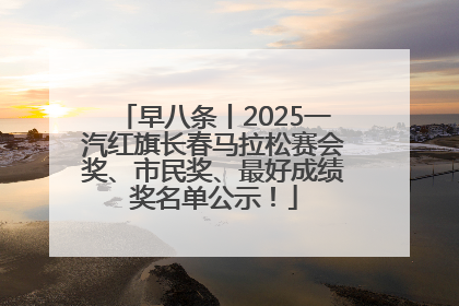 早八条丨2025一汽红旗长春马拉松赛会奖、市民奖、最好成绩奖名单公示！