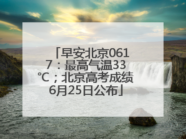 早安北京0617：最高气温33℃；北京高考成绩6月25日公布
