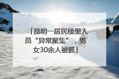 昆明一居民楼里人员“异常聚集”，男女30余人被抓