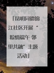 昆明同德锦江社区开展“粽情端午 邻里共融”主题活动