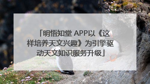 明悟知堂 APP以《这样培养天文兴趣》为引擎驱动天文知识服务升级