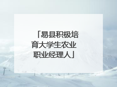 易县积极培育大学生农业职业经理人