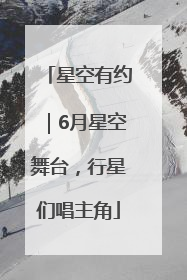 星空有约｜6月星空舞台，行星们唱主角