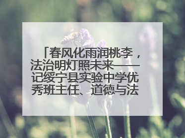 春风化雨润桃李，法治明灯照未来——记绥宁县实验中学优秀班主任、道德与法治教师张