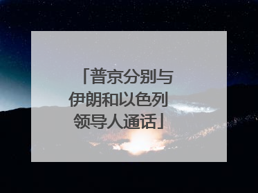 普京分别与伊朗和以色列领导人通话