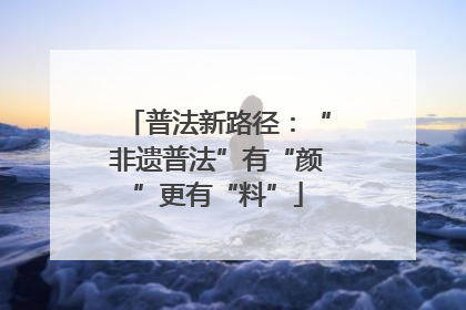普法新路径：“非遗普法”有“颜”更有“料”