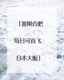 暑期合肥每日可直飞日本大阪