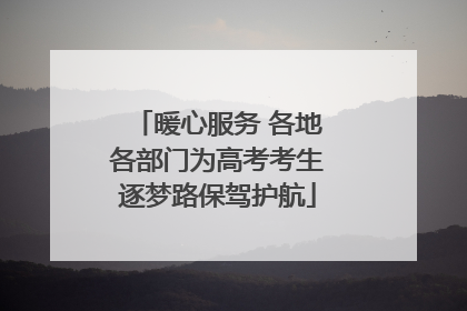 暖心服务 各地各部门为高考考生逐梦路保驾护航