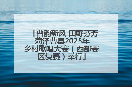 曹韵新风 田野芬芳 菏泽曹县2025年乡村歌唱大赛（西部赛区复赛）举行
