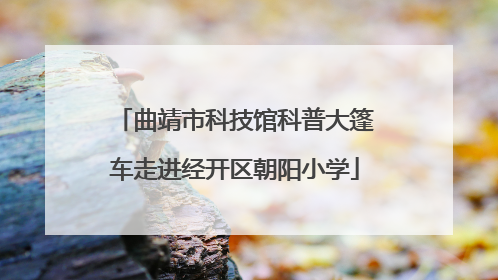 曲靖市科技馆科普大篷车走进经开区朝阳小学