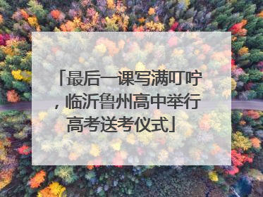 最后一课写满叮咛，临沂鲁州高中举行高考送考仪式