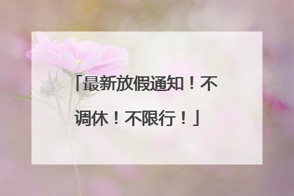 最新放假通知！不调休！不限行！