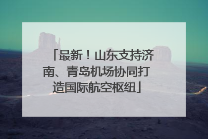 最新！山东支持济南、青岛机场协同打造国际航空枢纽