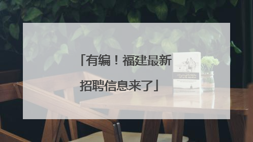 有编！福建最新招聘信息来了