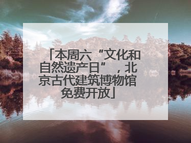 本周六“文化和自然遗产日”，北京古代建筑博物馆免费开放