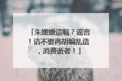 朱媛媛遗嘱？谣言！请不要再胡编乱造，消费逝者！